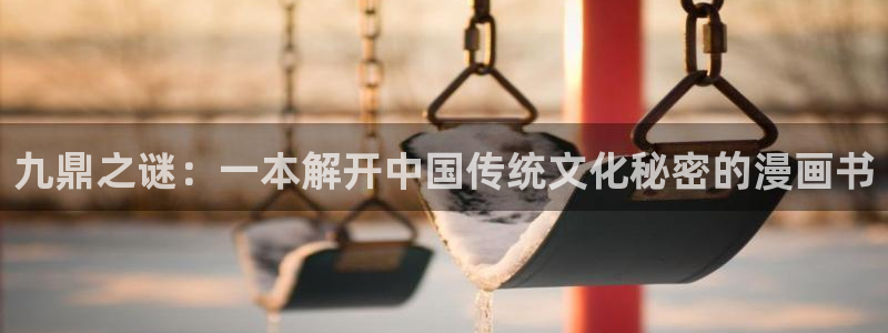 拷贝漫画新版本：九鼎之谜：一本解开中国传统文化秘密的漫画书